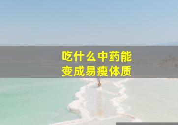 吃什么中药能变成易瘦体质