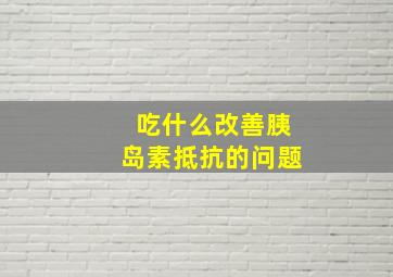 吃什么改善胰岛素抵抗的问题