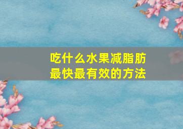 吃什么水果减脂肪最快最有效的方法