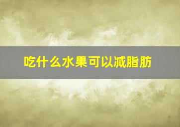 吃什么水果可以减脂肪