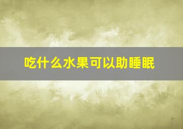 吃什么水果可以助睡眠