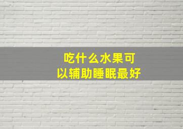 吃什么水果可以辅助睡眠最好