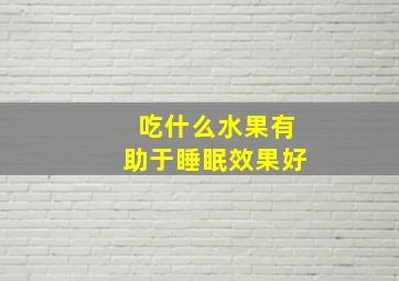 吃什么水果有助于睡眠效果好