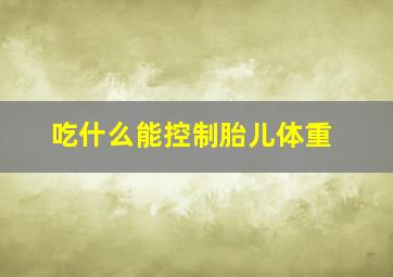 吃什么能控制胎儿体重