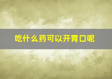 吃什么药可以开胃口呢