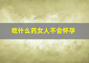 吃什么药女人不会怀孕