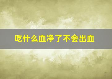 吃什么血净了不会出血