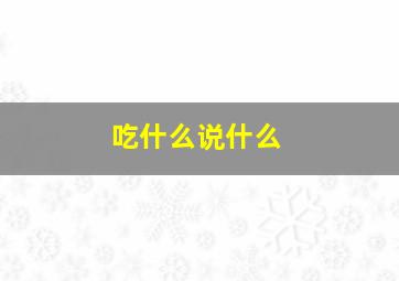 吃什么说什么