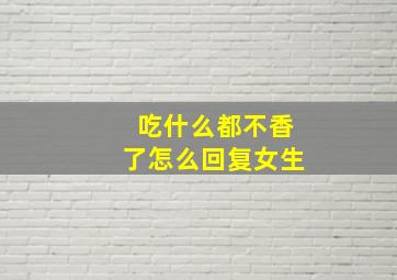 吃什么都不香了怎么回复女生