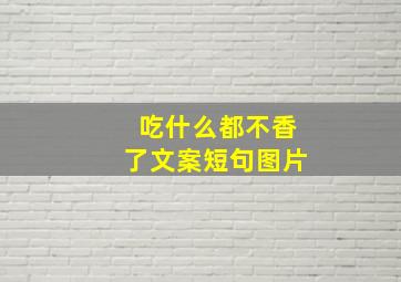 吃什么都不香了文案短句图片