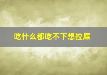 吃什么都吃不下想拉屎