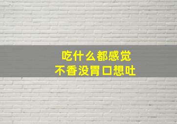 吃什么都感觉不香没胃口想吐