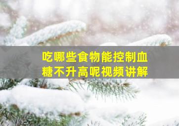 吃哪些食物能控制血糖不升高呢视频讲解