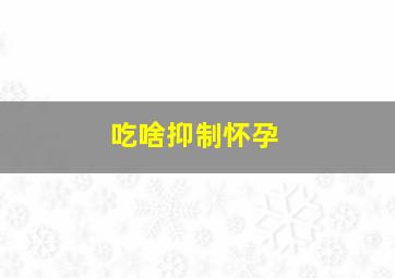 吃啥抑制怀孕