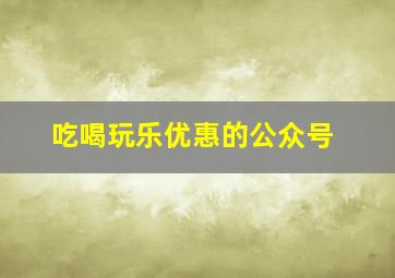 吃喝玩乐优惠的公众号