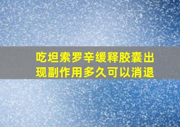 吃坦索罗辛缓释胶囊出现副作用多久可以消退