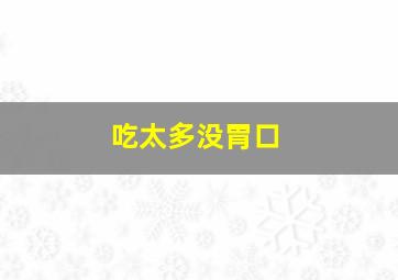 吃太多没胃口