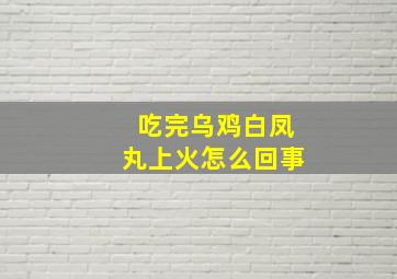 吃完乌鸡白凤丸上火怎么回事