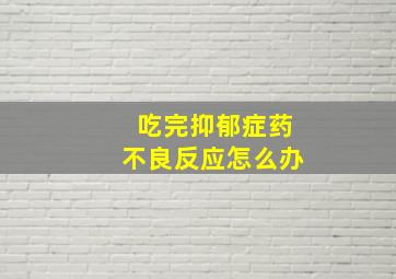 吃完抑郁症药不良反应怎么办