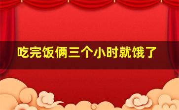 吃完饭俩三个小时就饿了