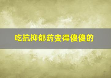 吃抗抑郁药变得傻傻的