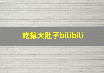 吃撑大肚子bilibili