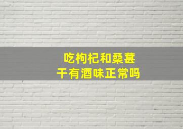 吃枸杞和桑葚干有酒味正常吗