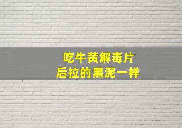 吃牛黄解毒片后拉的黑泥一样