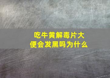 吃牛黄解毒片大便会发黑吗为什么