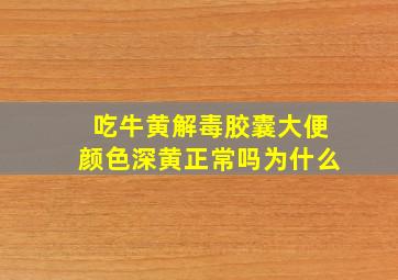 吃牛黄解毒胶囊大便颜色深黄正常吗为什么