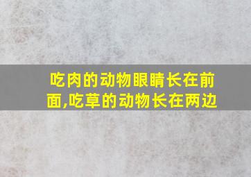 吃肉的动物眼睛长在前面,吃草的动物长在两边