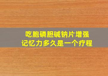 吃胞磷胆碱钠片增强记忆力多久是一个疗程