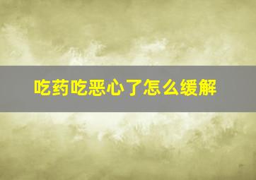 吃药吃恶心了怎么缓解