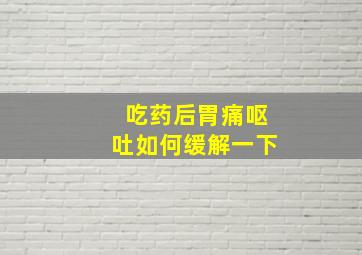 吃药后胃痛呕吐如何缓解一下