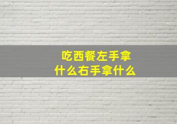 吃西餐左手拿什么右手拿什么