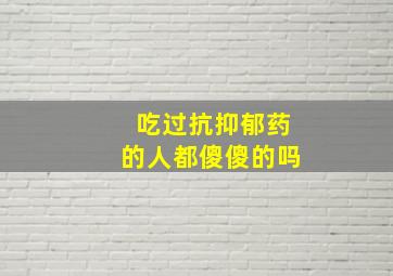 吃过抗抑郁药的人都傻傻的吗