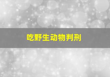 吃野生动物判刑