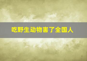 吃野生动物害了全国人