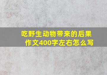 吃野生动物带来的后果作文400字左右怎么写