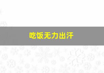 吃饭无力出汗