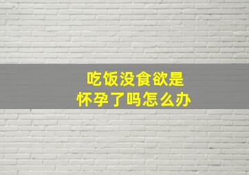 吃饭没食欲是怀孕了吗怎么办