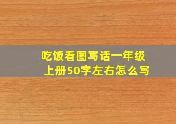 吃饭看图写话一年级上册50字左右怎么写