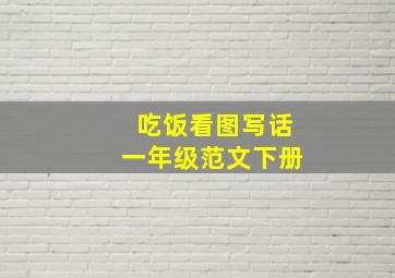 吃饭看图写话一年级范文下册