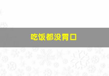 吃饭都没胃口