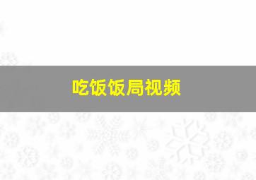 吃饭饭局视频