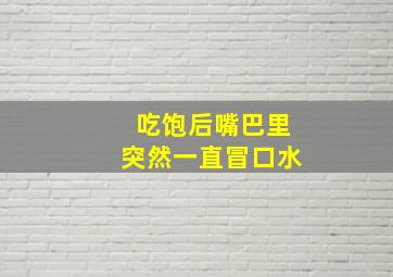 吃饱后嘴巴里突然一直冒口水