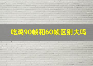 吃鸡90帧和60帧区别大吗