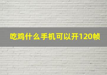 吃鸡什么手机可以开120帧