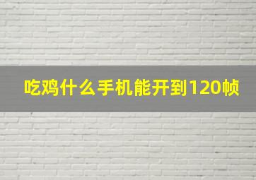 吃鸡什么手机能开到120帧