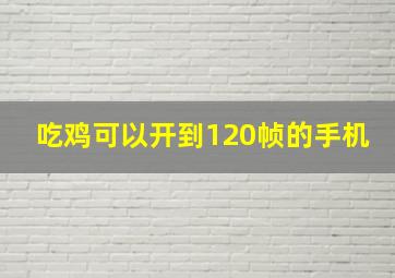 吃鸡可以开到120帧的手机